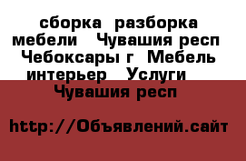 сборка, разборка мебели - Чувашия респ., Чебоксары г. Мебель, интерьер » Услуги   . Чувашия респ.